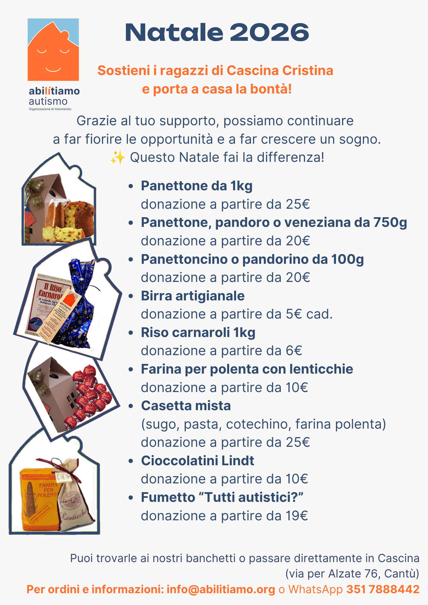 Nell'immagine il volantino “Natale 2026” di Abilitiamo Autismo ODV per sostenere i ragazzi di Cascina Cristina. A sinistra, quattro foto dei prodotti dentro cornici a forma di casetta: panettone, riso Carnaroli in confezione regalo, cioccolatini Lindt e farina per polenta con lenticchie. A destra, l’elenco dei prodotti con la donazione minima: panettone da 1kg da 25€; panettone, pandoro o veneziana da 750g da 20€; panettoncino o pandorino da 100g da 20€; birra artigianale da 5€ cad.; riso Carnaroli 1kg da 6€; farina per polenta con lenticchie da 10€; casetta mista con sugo, pasta, cotechino e farina da polenta da 25€; cioccolatini Lindt da 10€; fumetto “Tutti autistici?” da 19€. In fondo: prodotti disponibili ai banchetti o in Cascina, via per Alzate 76, Cantù. Ordini e informazioni a info@abilitiamo.org o su WhatsApp al 351 7888442.